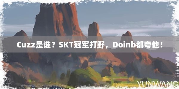 Cuzz是谁？SKT冠军打野，Doinb都夸他！