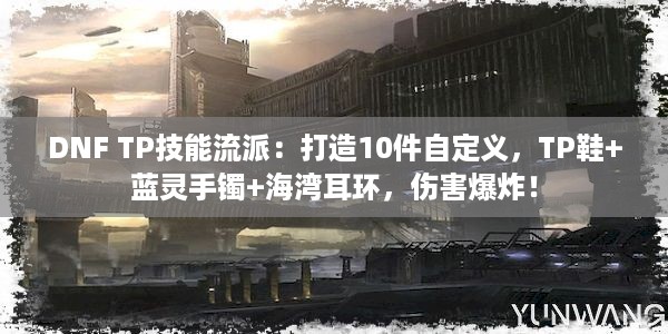 DNF TP技能流派：打造10件自定义，TP鞋+蓝灵手镯+海湾耳环，伤害爆炸！