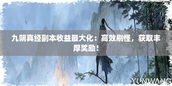 九阴真经副本收益最大化：高效刷怪，获取丰厚奖励！