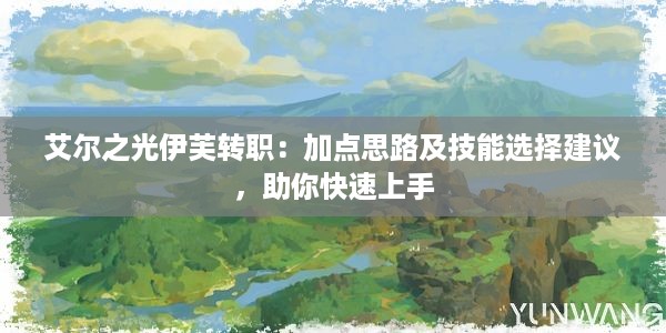 艾尔之光伊芙转职：加点思路及技能选择建议，助你快速上手