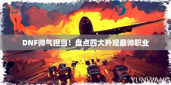 DNF帅气担当！盘点四大外观最帅职业