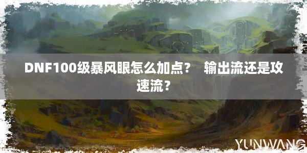 DNF100级暴风眼怎么加点？  输出流还是攻速流？