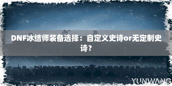 DNF冰结师装备选择：自定义史诗or无定制史诗？