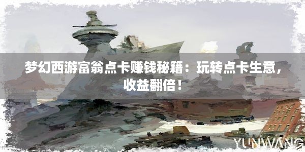 梦幻西游富翁点卡赚钱秘籍：玩转点卡生意，收益翻倍！