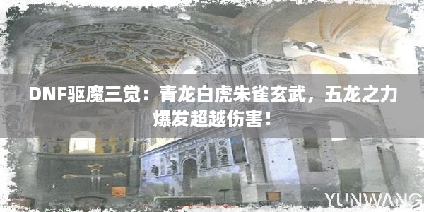 DNF驱魔三觉：青龙白虎朱雀玄武，五龙之力爆发超越伤害！