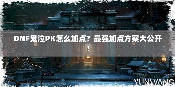 DNF鬼泣PK怎么加点？最强加点方案大公开！