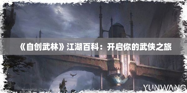 《自创武林》江湖百科：开启你的武侠之旅