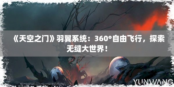 《天空之门》羽翼系统：360°自由飞行，探索无缝大世界！