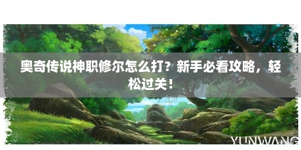 奥奇传说神职修尔怎么打？新手必看攻略，轻松过关！