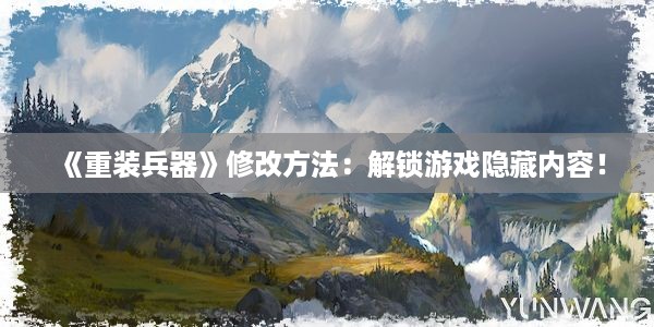 《重装兵器》修改方法：解锁游戏隐藏内容！