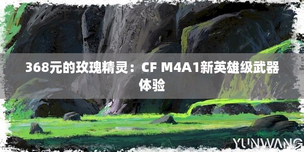 368元的玫瑰精灵：CF M4A1新英雄级武器体验