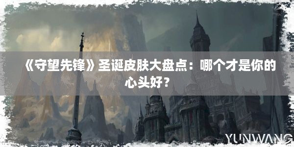 《守望先锋》圣诞皮肤大盘点：哪个才是你的心头好？