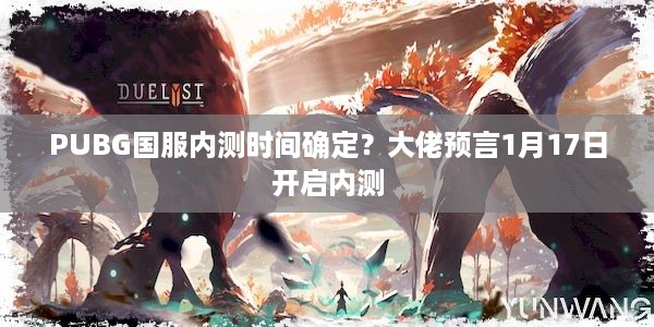 PUBG国服内测时间确定？大佬预言1月17日开启内测