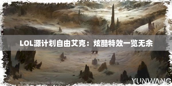 LOL源计划自由艾克：炫酷特效一览无余