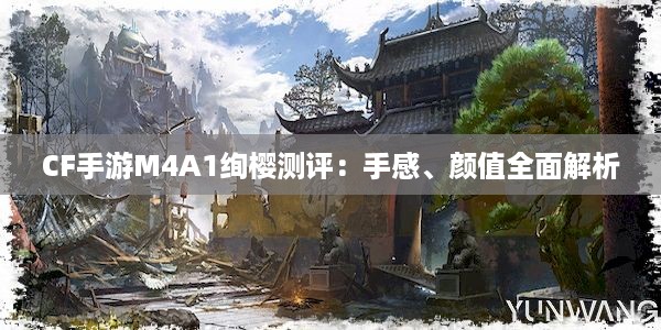 CF手游M4A1绚樱测评：手感、颜值全面解析