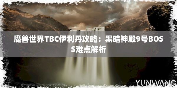 魔兽世界TBC伊利丹攻略：黑暗神殿9号BOSS难点解析