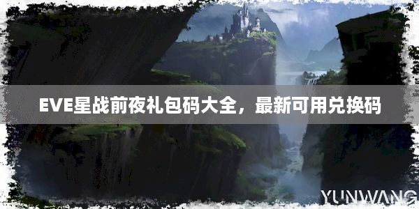 EVE星战前夜礼包码大全，最新可用兑换码