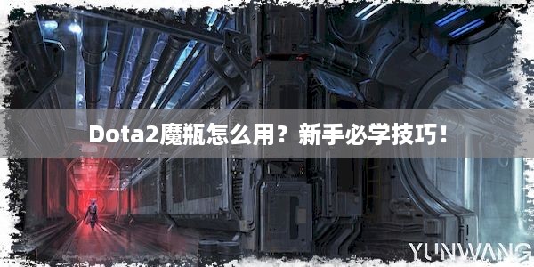 Dota2魔瓶怎么用？新手必学技巧！