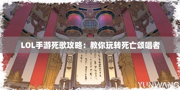 LOL手游死歌攻略：教你玩转死亡颂唱者