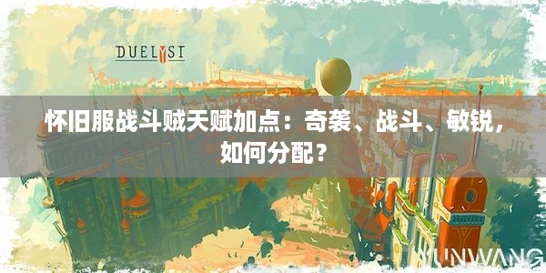 怀旧服战斗贼天赋加点：奇袭、战斗、敏锐，如何分配？