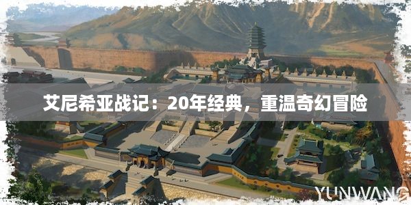 艾尼希亚战记：20年经典，重温奇幻冒险