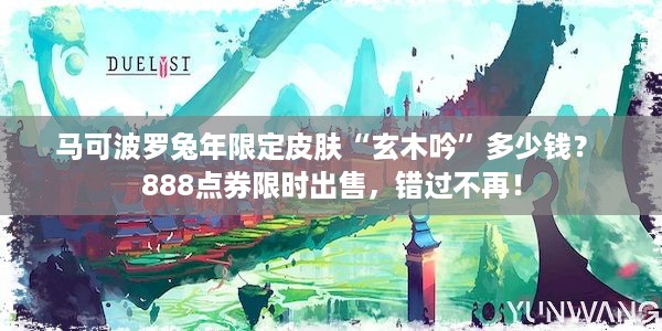 马可波罗兔年限定皮肤“玄木吟”多少钱？ 888点券限时出售，错过不再！