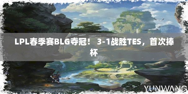 LPL春季赛BLG夺冠！ 3-1战胜TES，首次捧杯