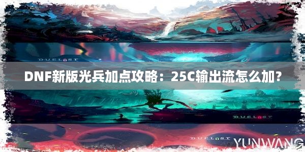 DNF新版光兵加点攻略：25C输出流怎么加？