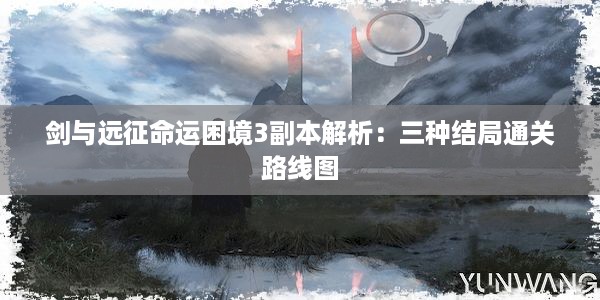 剑与远征命运困境3副本解析：三种结局通关路线图