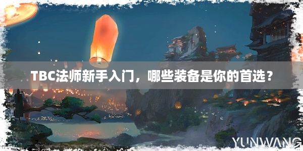 TBC法师新手入门，哪些装备是你的首选？