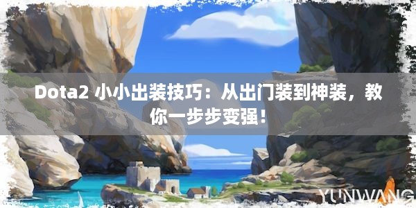 Dota2 小小出装技巧：从出门装到神装，教你一步步变强！