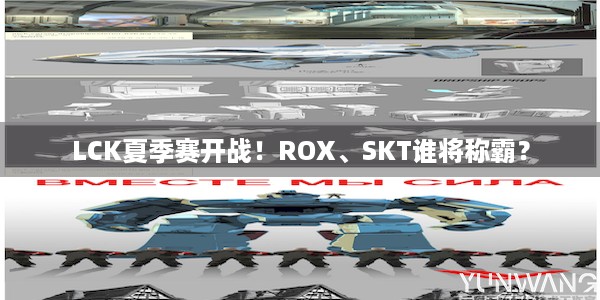 LCK夏季赛开战！ROX、SKT谁将称霸？