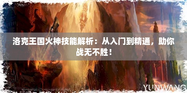 洛克王国火神技能解析：从入门到精通，助你战无不胜！