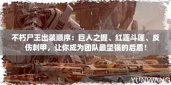 不朽尸王出装顺序：巨人之握、红莲斗篷、反伤刺甲，让你成为团队最坚强的后盾！