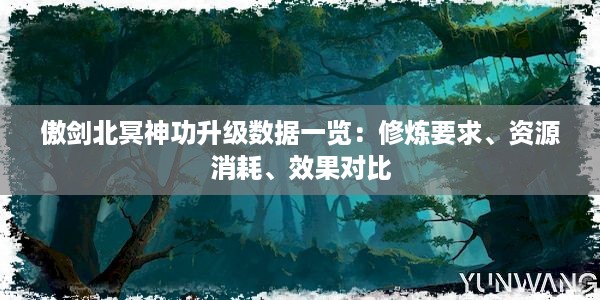 傲剑北冥神功升级数据一览：修炼要求、资源消耗、效果对比