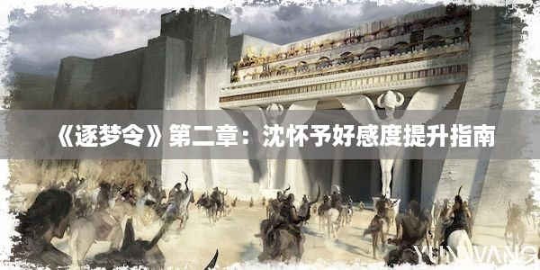 《逐梦令》第二章：沈怀予好感度提升指南