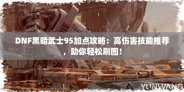 DNF黑暗武士95加点攻略：高伤害技能推荐，助你轻松刷图！