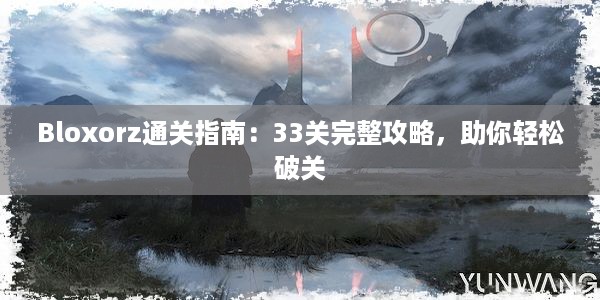 Bloxorz通关指南：33关完整攻略，助你轻松破关