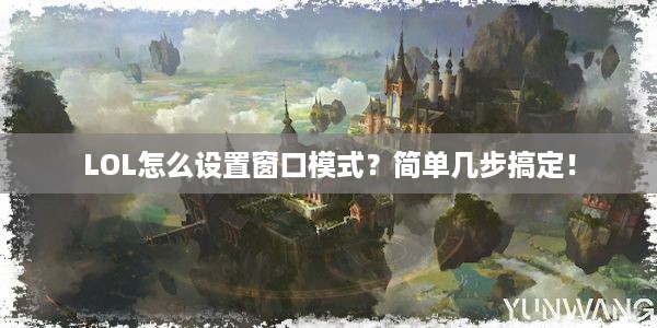 LOL怎么设置窗口模式？简单几步搞定！