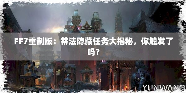 FF7重制版：蒂法隐藏任务大揭秘，你触发了吗？