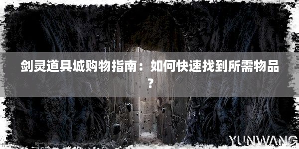 剑灵道具城购物指南：如何快速找到所需物品？