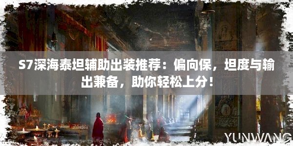 S7深海泰坦辅助出装推荐：偏向保，坦度与输出兼备，助你轻松上分！