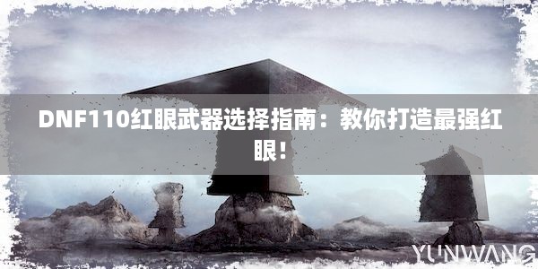 DNF110红眼武器选择指南：教你打造最强红眼！