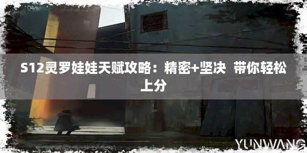 S12灵罗娃娃天赋攻略：精密+坚决  带你轻松上分