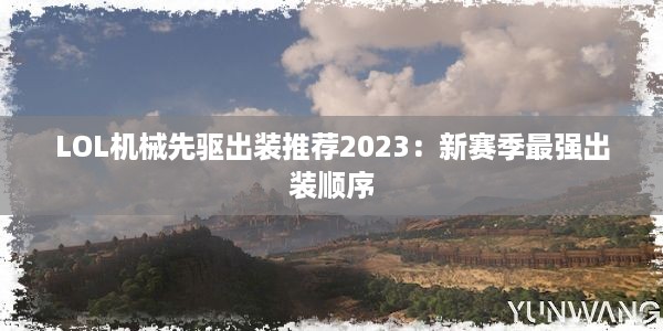 LOL机械先驱出装推荐2023：新赛季最强出装顺序