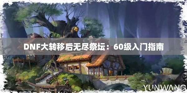 DNF大转移后无尽祭坛：60级入门指南