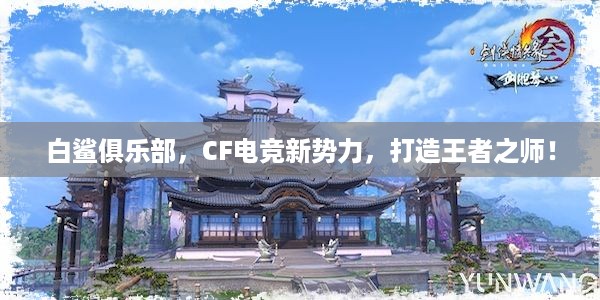 白鲨俱乐部，CF电竞新势力，打造王者之师！