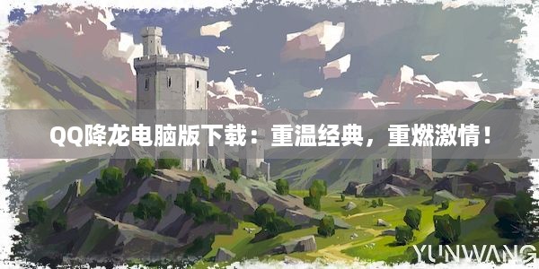 QQ降龙电脑版下载：重温经典，重燃激情！