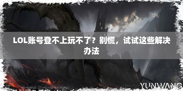 LOL账号登不上玩不了？别慌，试试这些解决办法