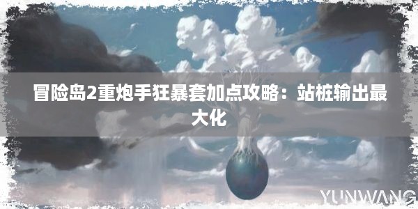 冒险岛2重炮手狂暴套加点攻略：站桩输出最大化